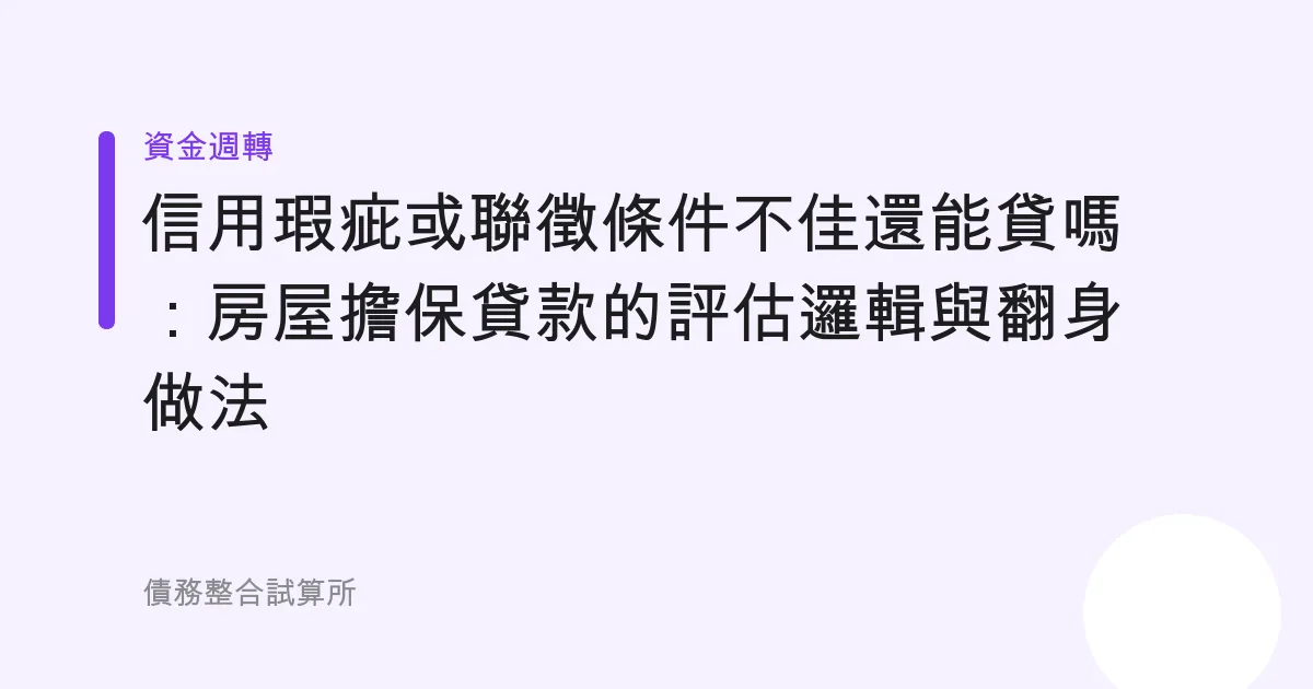 信用瑕疵或聯徵條件不佳還能貸嗎：房屋擔保貸款的評估邏輯與翻身做法