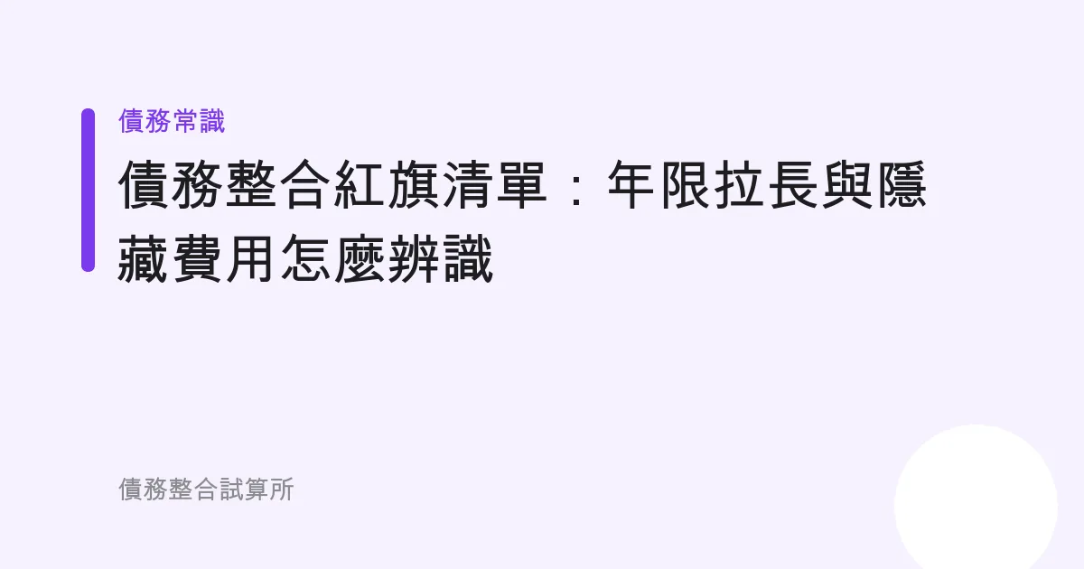 債務整合紅旗清單：年限拉長與隱藏費用怎麼辨識